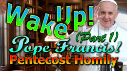 Wake up Pope Francis! (Pentecost Homily 2021) Part 1