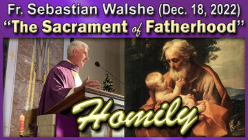 Dec. 18, 2022 Fr. Sebastian on The Sacrament of Fatherhood