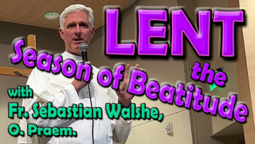 Fr. Sebastian on Lent, the Season of Beatitude