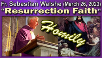 Fr. Sebastian Walshe on Resurrection Faith (March 26, 2023)