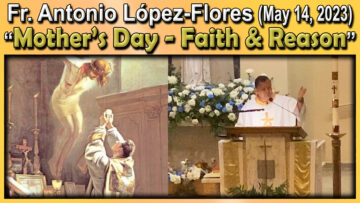 May 14, 2023 Fr. Antonio - Faith & Reason (Mother's Day homily)