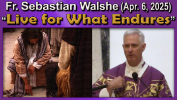 Apr. 6 - Fr. Sebastian Walshe - Living for What Endures (7 AM)