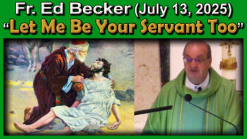July 13, 2025 - Fr. Ed - Let Me Be Your Servant Too (7 AM / 26 minutes)