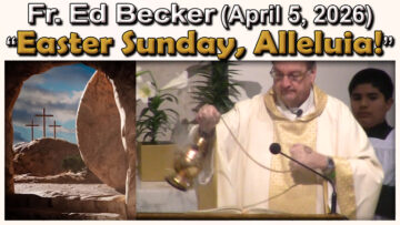April 5, 2026 - Fr. Ed Becker - Easter Sunday, Alleluia! (7 AM)
