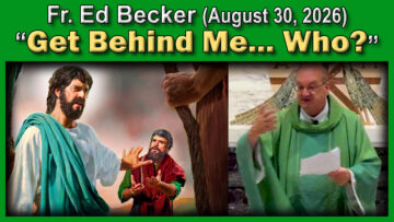 August 30, 2026 - Fr. Ed Becker - Get Behind Me - Who? (7 AM)